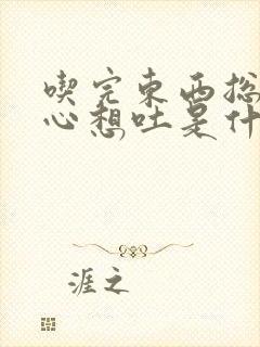 吃完东西总是恶心想吐是什么原因