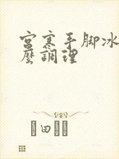 宫寒手脚冰凉怎么调理