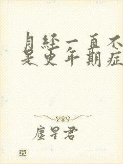 月经一直不干净是更年期症状吗