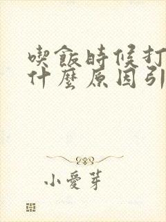 吃饭时候打嗝是什么原因引起的