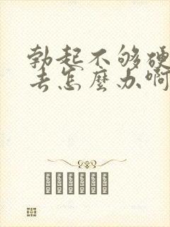 勃起不够硬进不去怎么办啊