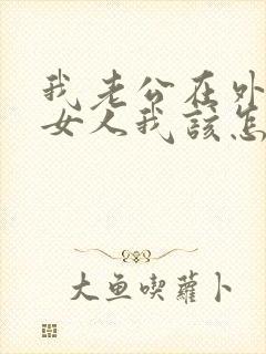 我老公在外面有女人我该怎么办