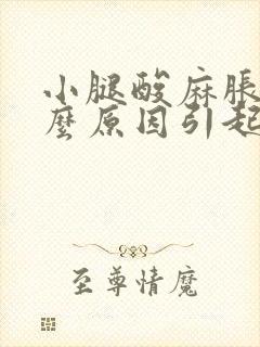 小腿酸麻胀痛什么原因引起的