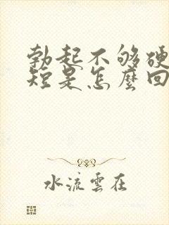 勃起不够硬时间短是怎么回事