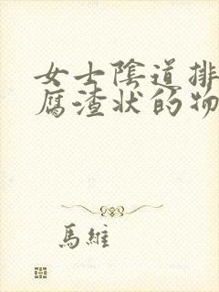 女士阴道排出豆腐渣状的物质是怎么回事