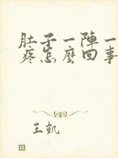 肚子一阵一阵的疼怎么回事