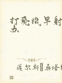 打飞机早射怎么办