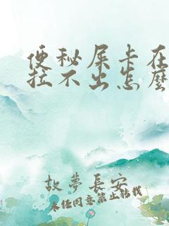 便秘屎卡在屁眼拉不出怎么办