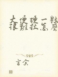 大便硬一粒一粒很难拉怎么回事