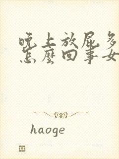 晚上放屁多臭是怎么回事女性