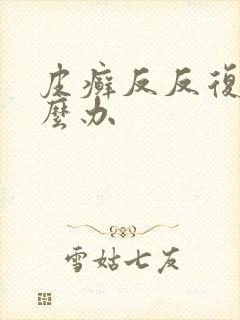 皮癣反反复复怎么办