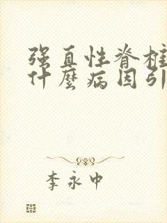 强直性脊椎炎是什么病因引起的