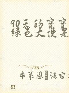 90天的宝宝拉绿色大便是怎么回事