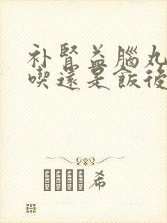 补肾益脑丸饭前吃还是饭后吃