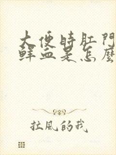 大便时肛门口有鲜血是怎么一回事