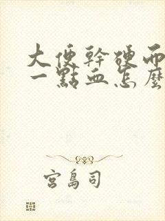 大便干硬而且带一点血怎么回事