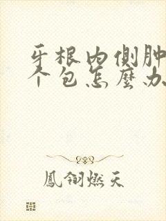 牙根内侧肿了一个包怎么办