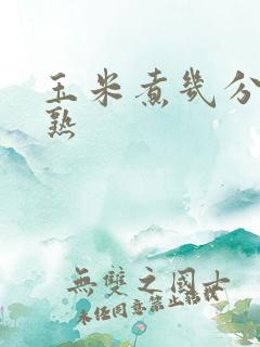 玉米煮几分钟能熟