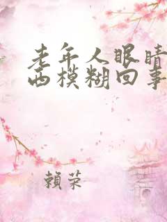 老年人眼睛看东西模糊回事