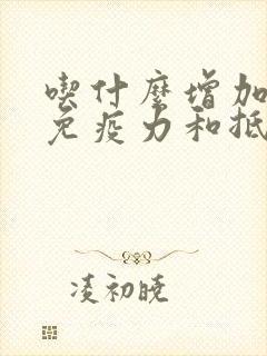 吃什么增加身体免疫力和抵抗力