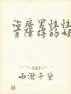 治疗男性性功能有障碍的好办法