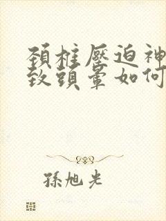 颈椎压迫神经导致头晕如何治疗