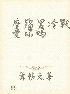 摩羯男冷战时还爱你吗