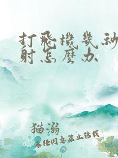 打飞机几秒钟就射怎么办