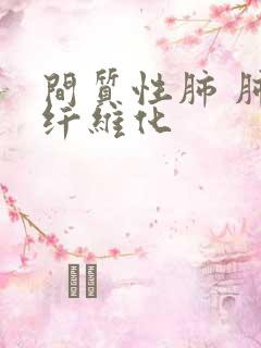 间质性肺 肺部纤维化