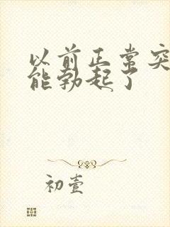 以前正常突然不能勃起了