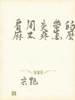 肩周炎带的胳膊麻又疼怎么解决