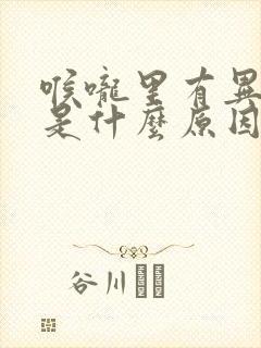 喉咙里有异物感是什么原因?