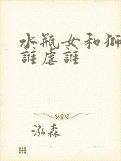 水瓶女和狮子男谁虐谁