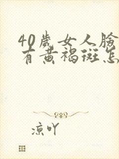 40岁女人脸上有黄褐斑怎么办