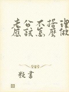 老公不搭理我我应该怎么做