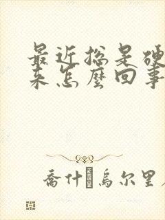 最近总是硬不起来怎么回事