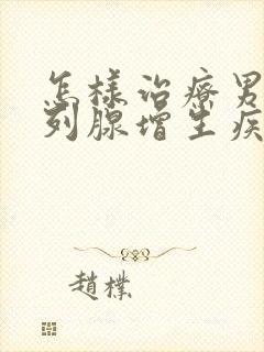 怎样治疗男性前列腺增生疾病