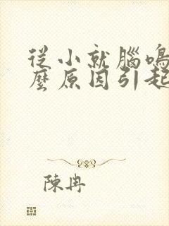 从小就脑鸣是什么原因引起的