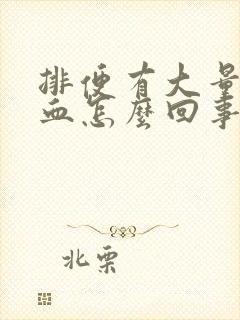 排便有大量的鲜血怎么回事