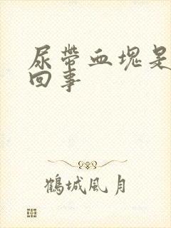 尿带血块是怎么回事