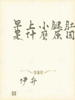 早上小腿肚抽筋是什么原因引起的