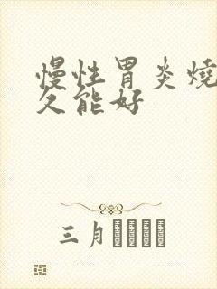 慢性胃炎烧心多久能好