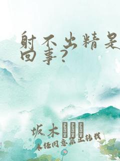 射不出精是怎么回事?