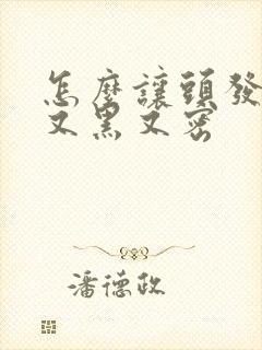 怎么让头发长得又黑又密