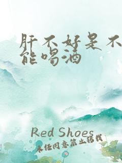 肝不好是不是不能喝酒