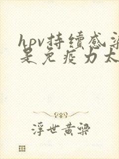 hpv持续感染是免疫力太差吗