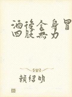 酒后全身冒虚汗四肢无力