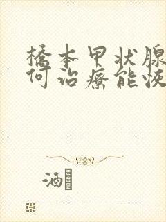 桥本甲状腺炎如何治疗能恢复正常