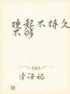 硬起不持久硬度不够