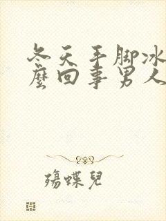 冬天手脚冰凉怎么回事男人